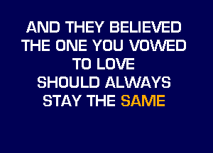 AND THEY BELIEVED
THE ONE YOU VOWED
TO LOVE
SHOULD ALWAYS
STAY THE SAME