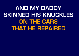 AND MY DADDY
SKINNED HIS KNUCKLES
ON THE CARS
THAT HE REPAIRED