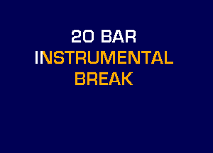 20 BAR
INSTRUMENTAL

BREAK