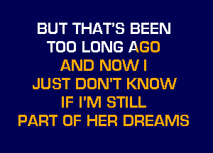 BUT THAT'S BEEN
T00 LONG AGO
AND NOWI
JUST DON'T KNOW
IF I'M STILL
PART OF HER DREAMS