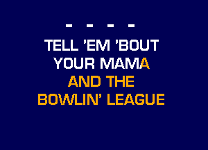 TELL 'EM 'BOUT
YOUR MAMA

AND THE
BOVVLIN' LEAGUE