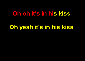 oh oh it's in his kiss

Oh yeah it's in his kiss