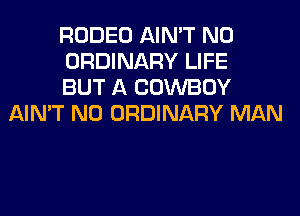 RODEO AIN'T N0

ORDINARY LIFE

BUT A COWBOY
AIN'T N0 ORDINARY MAN