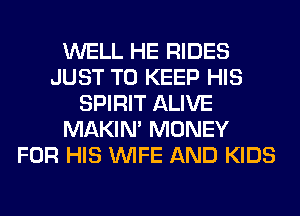 WELL HE RIDES
JUST TO KEEP HIS
SPIRIT ALIVE
MAKIM MONEY
FOR HIS WIFE AND KIDS