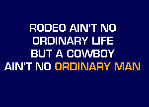 RODEO AIN'T N0

ORDINARY LIFE

BUT A COWBOY
AIN'T N0 ORDINARY MAN
