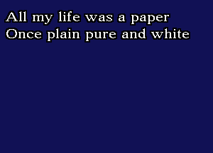 All my life was a paper
Once plain pure and white