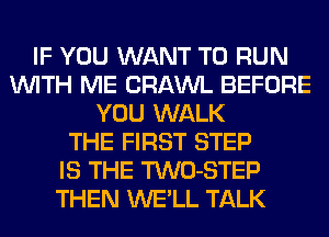 IF YOU WANT TO RUN
WITH ME CRAWL BEFORE
YOU WALK
THE FIRST STEP
IS THE TWO-STEP
THEN WE'LL TALK