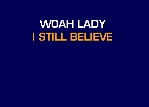 WOAH LADY
I STILL BELIEVE
