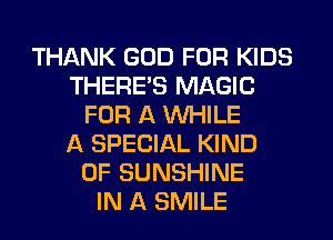 THANK GOD FOR KIDS
THERE'S MAGIC
FOR A WHILE
A SPECIAL KIND
OF SUNSHINE
IN A SMILE