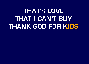 THAT'S LOVE
THAT I CAN'T BUY
THANK GOD FOR KIDS