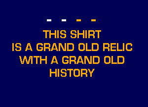 THIS SHIRT
IS A GRAND OLD RELIC

WTH A GRAND OLD
HISTORY