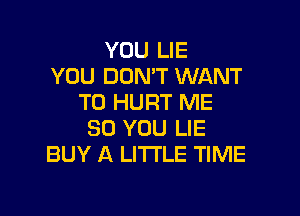 YOU LIE
YOU DON'T WANT
TO HURT ME

SO YOU LIE
BUY A LITTLE TIME