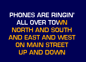 PHONES ARE RINGIM
ALL OVER TOWN
NORTH AND SOUTH
AND EAST AND WEST
0N MAIN STREET
UP AND DOWN