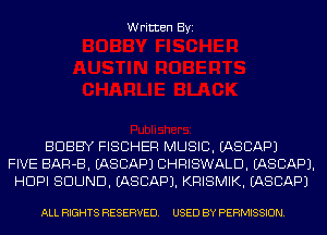 Written Byi

BOBBY FISCHER MUSIC. EASCAPJ
FIVE BAR-B. EASCAPJ CHRISWALD. IASCAPJ.
HDPI SOUND. IASCAPJ. KRISMIK. EASCAPJ

ALL RIGHTS RESERVED. USED BY PERMISSION.