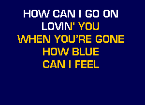 HOW CAN I GO ON
LOVIN' YOU
WHEN YOURE GONE
HOW BLUE

CAN I FEEL