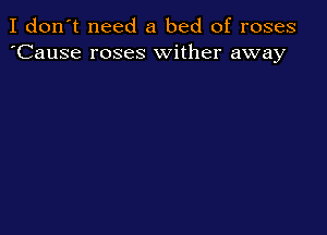 I don't need a bed of roses
'Cause roses wither away