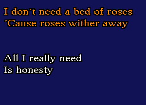 I don't need a bed of roses
'Cause roses wither away

All I really need
Is honesty