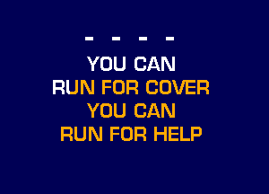 YOU CAN
RUN FOR COVER

YOU CAN
RUN FOR HELP