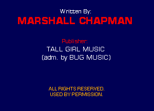 Written By

TALL GIRL MUSIC

Eadml by BUG MUSICJ

ALL RIGHTS RESERVED
USED BY PERMISSION