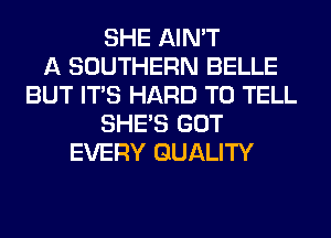 SHE AIN'T
A SOUTHERN BELLE
BUT ITS HARD TO TELL
SHE'S GOT
EVERY QUALITY