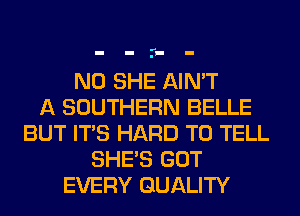 ..
- - - -

N0 SHE AIN'T
A SOUTHERN BELLE
BUT ITS HARD TO TELL
SHE'S GOT
EVERY QUALITY