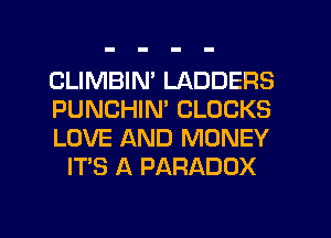 CLIMBIN' LADDERS

PUNCHIN' CLOCKS

LOVE AND MONEY
IT'S A PARADOX

g