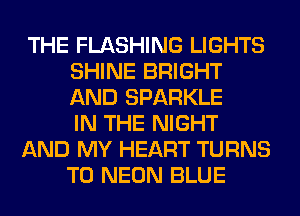 THE FLASHING LIGHTS
SHINE BRIGHT
AND SPARKLE
IN THE NIGHT

AND MY HEART TURNS
TO NEON BLUE