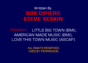 W ritten Byz

LHTLE BIG TOWN IBMIJ.
AMERICAN MADE MUSIC IBMIJ.
LOVE THIS TOWN MUSIC (ASCAPJ

ALL RIGHTS RESERVED.
USED BY PERMISSION