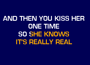 AND THEN YOU KISS HER
ONE TIME
80 SHE KNOWS
ITS REALLY REAL