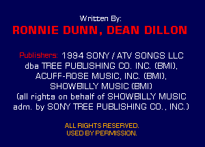 Written Byi

1884 SONY (AW SONGS LLC
dba TREE PUBLISHING CO. INC. EBMIJ.
ACUFF-HUSE MUSIC. INC. EBMIJ.
SHUWBILLY MUSIC EBMIJ
(all rights on behalf of SHUWBILLY MUSIC
adm. by SONY TREE PUBLISHING 80.. INC.)

ALL RIGHTS RESERVED.
USED BY PERMISSION.