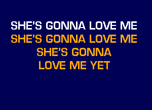 SHE'S GONNA LOVE ME
SHE'S GONNA LOVE ME
SHE'S GONNA
LOVE ME YET