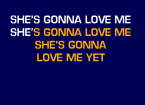 SHE'S GONNA LOVE ME
SHE'S GONNA LOVE ME
SHE'S GONNA
LOVE ME YET