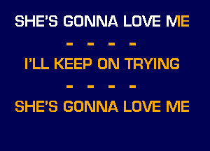 SHE'S GONNA LOVE ME

I'LL KEEP ON TRYING

SHE'S GONNA LOVE ME