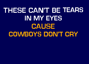 THESE CAN'T BE TEARS
IN MY EYES

CAUSE

COWBOYS DON'T CRY