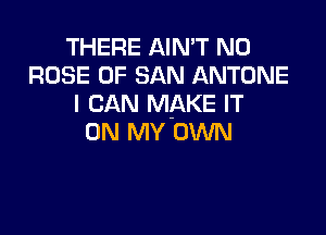 THERE AIN'T N0
ROSE OF SAN ANTONE
I CAN MAKE IT

ON MY'OWN