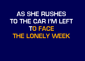 AS SHE RUSHES
TO THE CAR I'M LEFT
TO FACE
THE LONELY WEEK