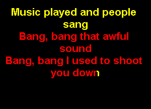 Music played and people
sang
Bang,bangthatamiul
sound

Bang, bang I used to shoot
youdown