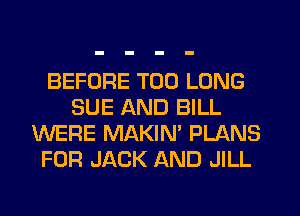 BEFORE T00 LONG
SUE AND BILL
WERE MAKIN' PLANS
FOR JACK AND JILL