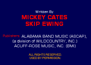 Written Byz

ALABAMA BAND MUSIC tASCAPJ.
(a division of WILDCOUNTRY, INC J
ACUFF-FIDSE MUSIC, INC. (BMIJ

ALL RIGHTS RESERVED
USED BY PERMISSION
