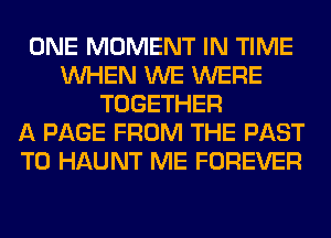 ONE MOMENT IN TIME
WHEN WE WERE
TOGETHER
A PAGE FROM THE PAST
T0 HAUNT ME FOREVER