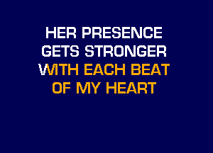 HER PRESENCE
GETS STRONGER
WTH EACH BEAT

OF MY HEART

g
