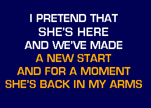 I PRETEND THAT

SHE'S HERE
AND WEWE MADE
A NEW START
AND FOR A MOMENT
SHE'S BACK IN MY ARMS