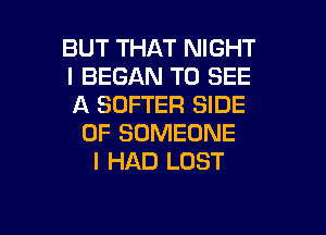 BUT THAT NIGHT
I BEGAN TO SEE
A SOFTER SIDE
OF SOMEONE
I HAD LOST

g