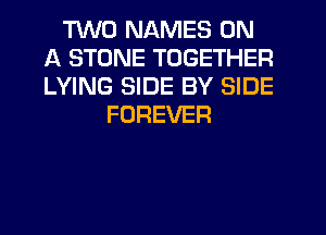 M0 NAMES ON
A STONE TOGETHER
LYING SIDE BY SIDE

FOREVER