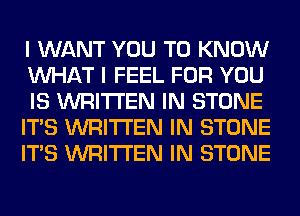 I WANT YOU TO KNOW
WHAT I FEEL FOR YOU
IS WRITTEN IN STONE
ITS WRITTEN IN STONE
ITS WRITTEN IN STONE