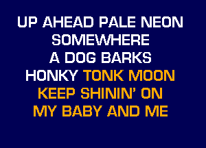 UP AHEAD PALE NEON
SOMEWHERE
A DOG BARKS
HONKY TONK MOON
KEEP SHININ' ON
MY BABY AND ME