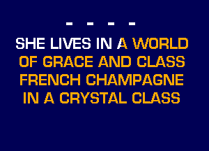 SHE LIVES IN A WORLD
OF GRACE AND GLASS
FRENCH CHAMPAGNE
IN A CRYSTAL CLASS