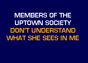 MEMBERS OF THE
UPTOWN SOCIETY
DON'T UNDERSTAND
WHAT SHE SEES IN ME