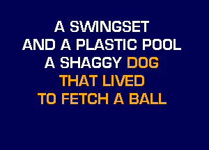 A SVVINGSET
AND A PLASTIC POOL
A SHAGGY DOG

THAT LIVED
T0 FETCH A BALL