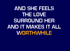 AND SHE FEELS
THE LOVE
SURROUND HER
AND IT MAKES IT ALL
WORTHWHILE